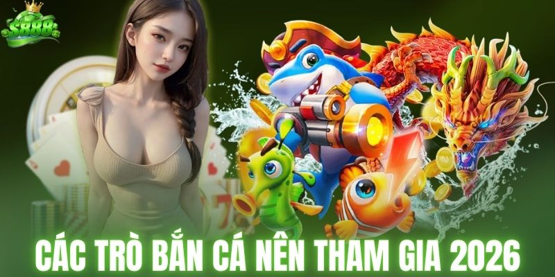 Các phiên bản bắn cá nên tham gia trong 2026