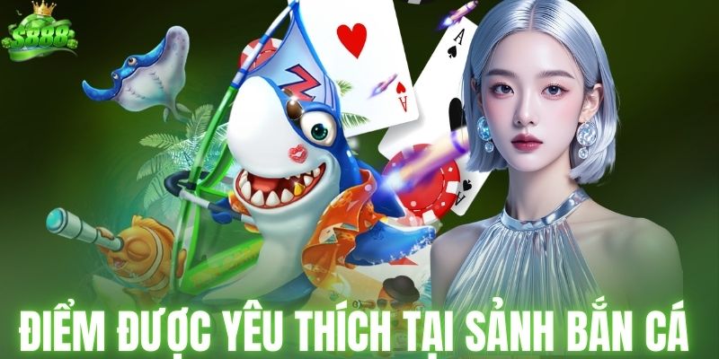 Những điểm được yêu thích tại sảnh bắn cá S888