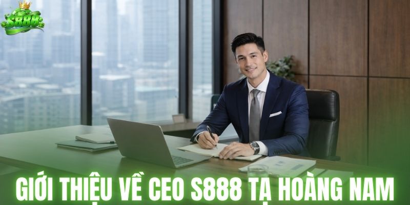 Giới thiệu về CEO S888 Tạ Hoàng Nam
