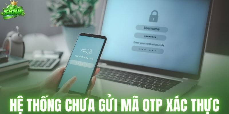 Hệ thống chưa gửi mã OTP xác thực