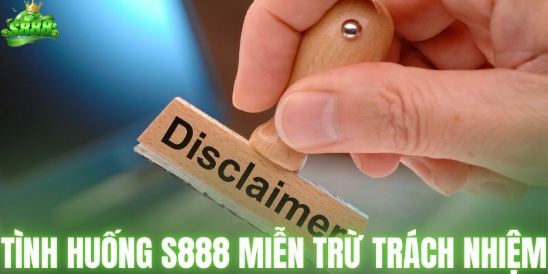 Tình huống S888 áp dụng miễn trừ trách nhiệm